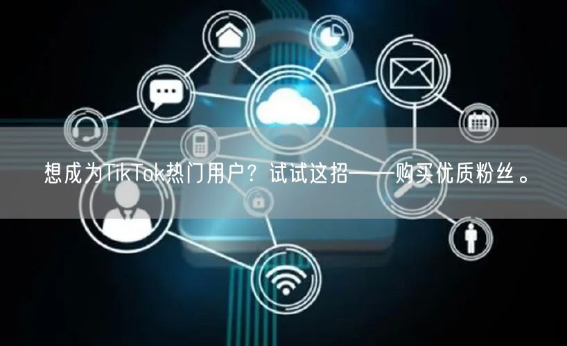 想成为TikTok热门用户？试试这招——购买优质粉丝。