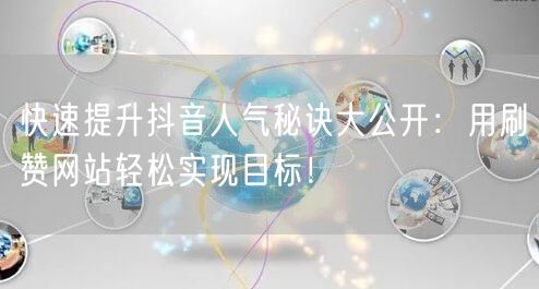 快速提升抖音人气秘诀大公开：用刷赞网站轻松实现目标！