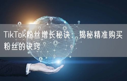 TikTok粉丝增长秘诀：揭秘精准购买粉丝的诀窍