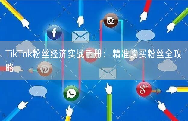 TikTok粉丝经济实战手册：精准购买粉丝全攻略