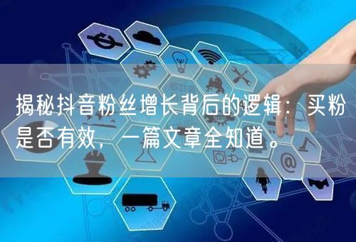 揭秘抖音粉丝增长背后的逻辑：买粉是否有效，一篇文章全知道。
