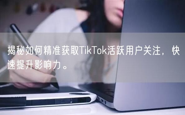 揭秘如何精准获取TikTok活跃用户关注，快速提升影响力。