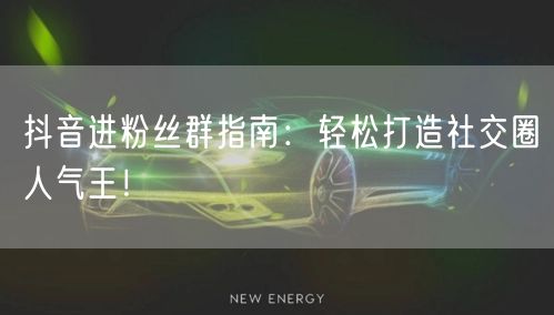抖音进粉丝群指南：轻松打造社交圈人气王！