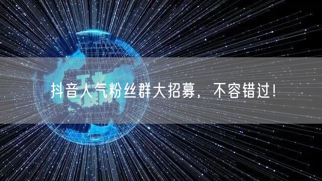 抖音人气粉丝群大招募，不容错过！