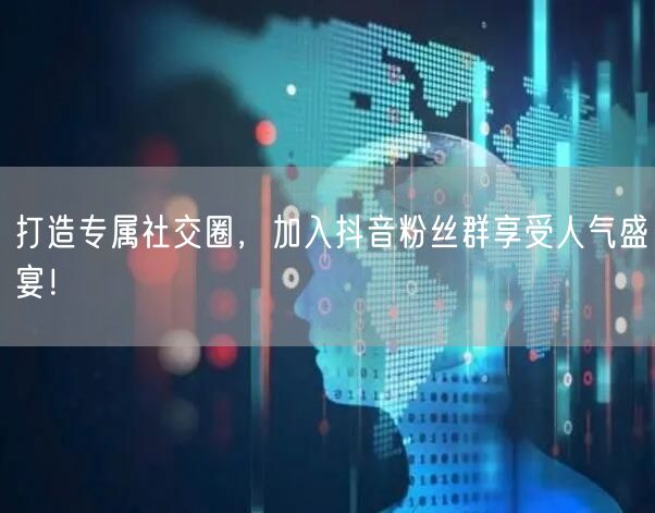 打造专属社交圈，加入抖音粉丝群享受人气盛宴！