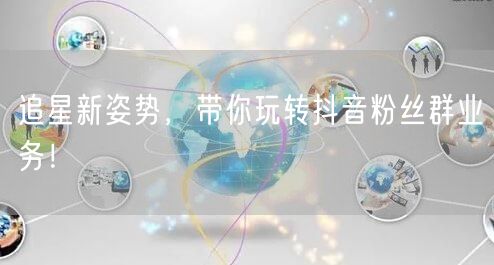 追星新姿势，带你玩转抖音粉丝群业务！