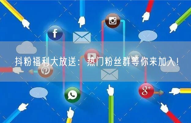 抖粉福利大放送：热门粉丝群等你来加入！