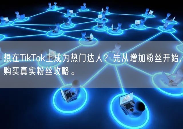 想在TikTok上成为热门达人？先从增加粉丝开始，购买真实粉丝攻略。