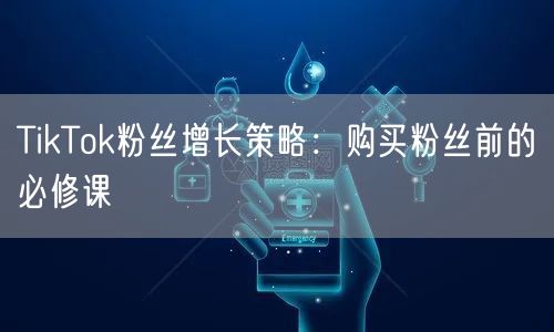 TikTok粉丝增长策略：购买粉丝前的必修课