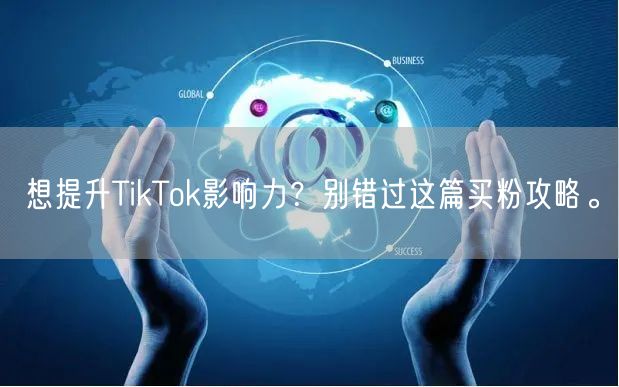 想提升TikTok影响力？别错过这篇买粉攻略。