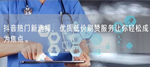 抖音热门新选择，优质低价刷赞服务让你轻松成为焦点。