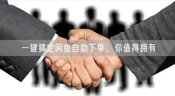 一键搞定闲鱼自助下单，你值得拥有