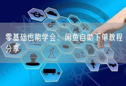 零基础也能学会：闲鱼自助下单教程分享