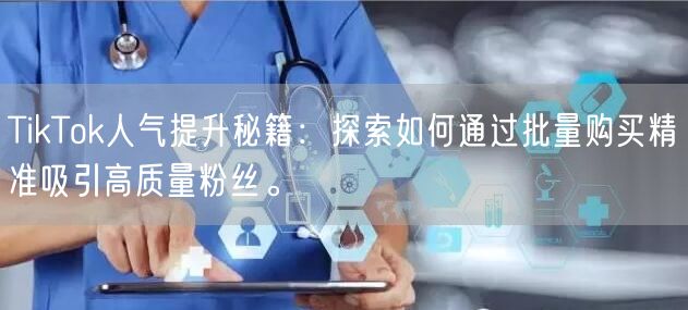 TikTok人气提升秘籍：探索如何通过批量购买精准吸引高质量粉丝。