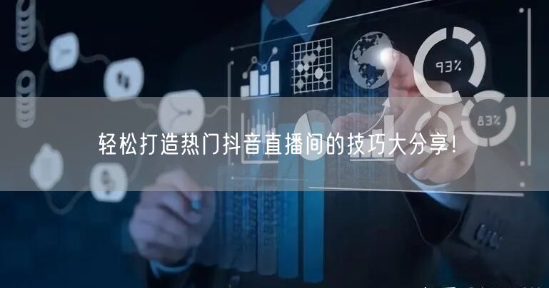 轻松打造热门抖音直播间的技巧大分享！