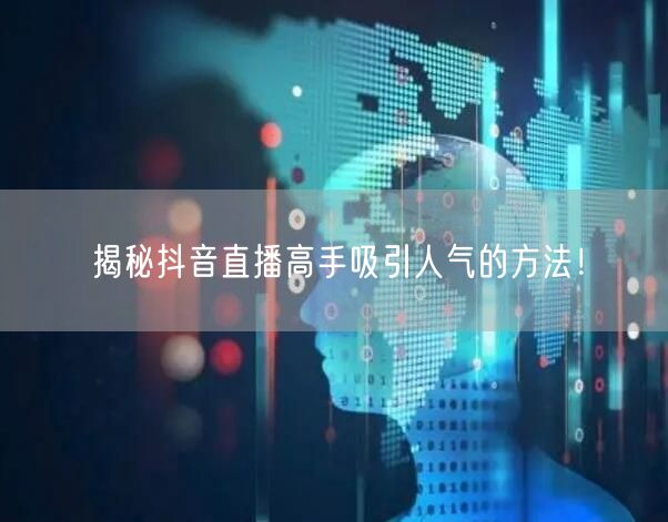 揭秘抖音直播高手吸引人气的方法！