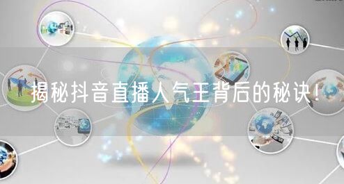 揭秘抖音直播人气王背后的秘诀！