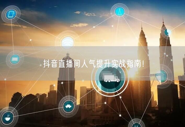 抖音直播间人气提升实战指南！