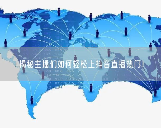 揭秘主播们如何轻松上抖音直播热门！