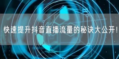 快速提升抖音直播流量的秘诀大公开！