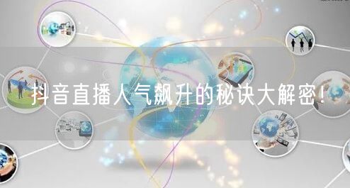 抖音直播人气飙升的秘诀大解密！
