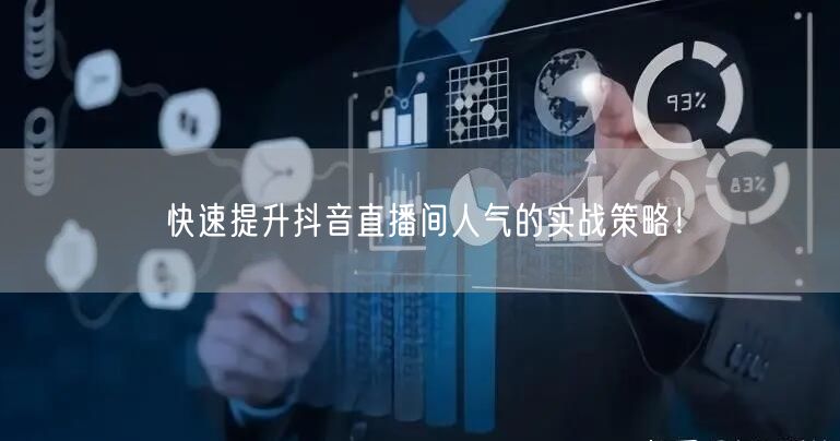 快速提升抖音直播间人气的实战策略！