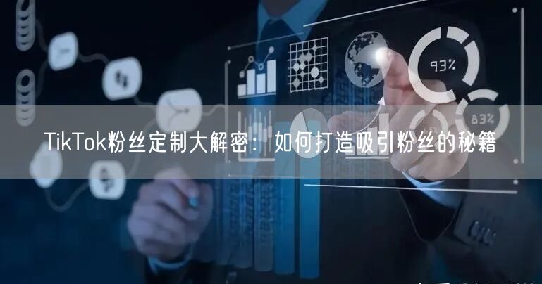 TikTok粉丝定制大解密：如何打造吸引粉丝的秘籍