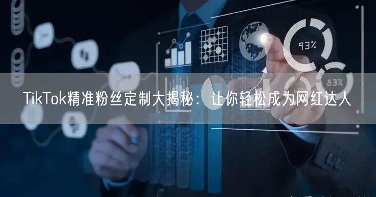 TikTok精准粉丝定制大揭秘：让你轻松成为网红达人
