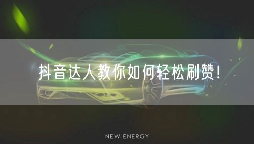 抖音达人教你如何轻松刷赞！