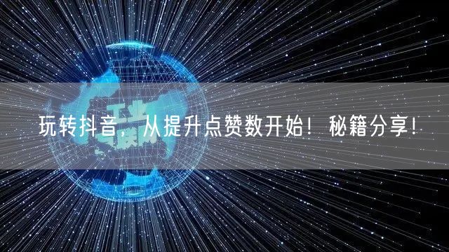 玩转抖音，从提升点赞数开始！秘籍分享！