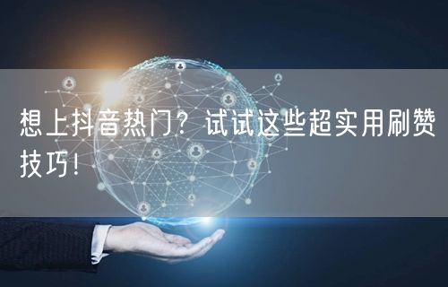 想上抖音热门？试试这些超实用刷赞技巧！