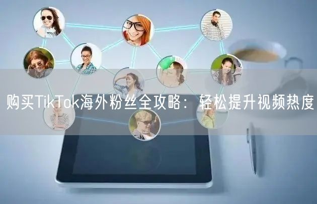 购买TikTok海外粉丝全攻略：轻松提升视频热度