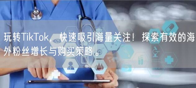 玩转TikTok，快速吸引海量关注！探索有效的海外粉丝增长与购买策略。