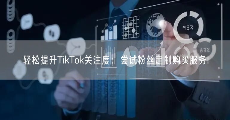 轻松提升TikTok关注度：尝试粉丝定制购买服务!