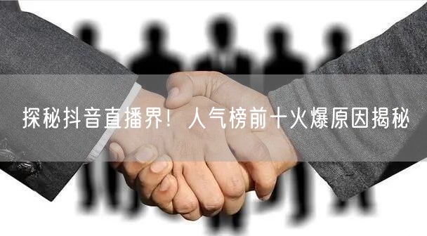 探秘抖音直播界！人气榜前十火爆原因揭秘