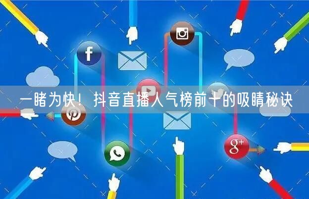 一睹为快！抖音直播人气榜前十的吸睛秘诀