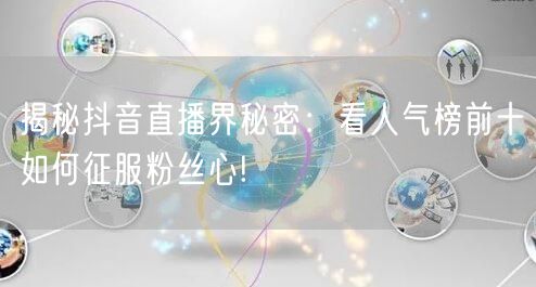 揭秘抖音直播界秘密：看人气榜前十如何征服粉丝心!