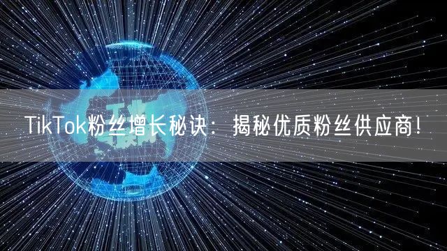 TikTok粉丝增长秘诀：揭秘优质粉丝供应商！