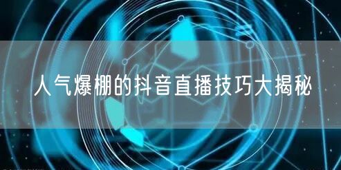 人气爆棚的抖音直播技巧大揭秘