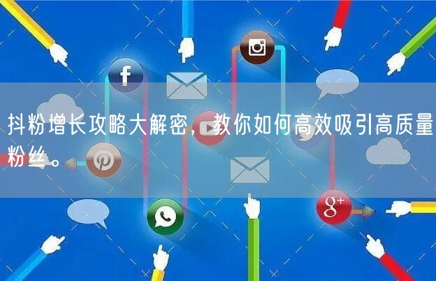 抖粉增长攻略大解密，教你如何高效吸引高质量粉丝。