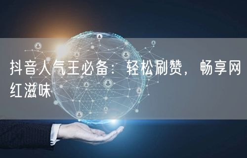 抖音人气王必备：轻松刷赞，畅享网红滋味