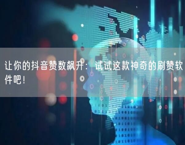 让你的抖音赞数飙升：试试这款神奇的刷赞软件吧！