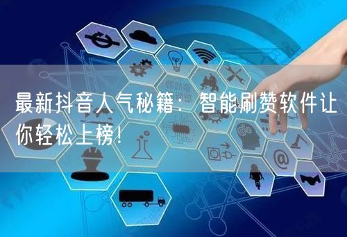 最新抖音人气秘籍：智能刷赞软件让你轻松上榜！