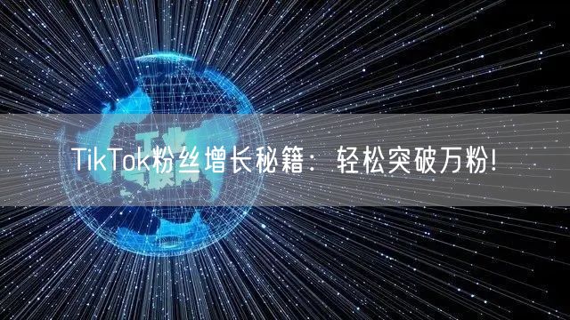 TikTok粉丝增长秘籍:轻松突破万粉!
