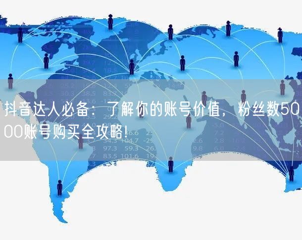 抖音达人必备：了解你的账号价值，粉丝数5000账号购买全攻略!