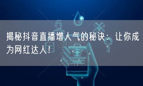 揭秘抖音直播增人气的秘诀：让你成为网红达人！