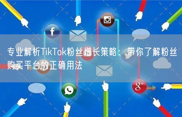 专业解析TikTok粉丝增长策略：带你了解粉丝购买平台的正确用法