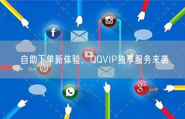 自助下单新体验，QQVIP独享服务来袭