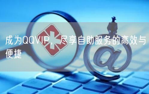 成为QQVIP，尽享自助服务的高效与便捷