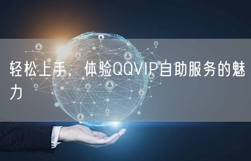 轻松上手，体验QQVIP自助服务的魅力